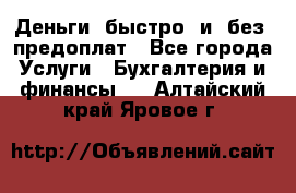 Деньги  быстро  и  без  предоплат - Все города Услуги » Бухгалтерия и финансы   . Алтайский край,Яровое г.